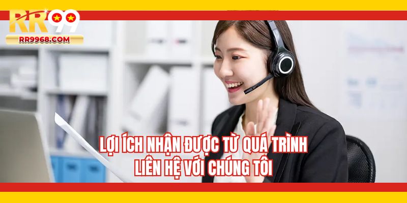 Lợi ích nhận được từ quá trình liên hệ với chúng tôi