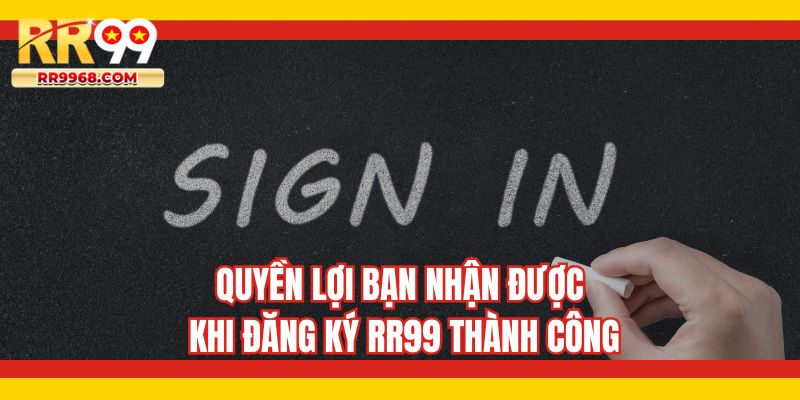 Quyền lợi bạn nhận được khi đăng ký RR99 thành công